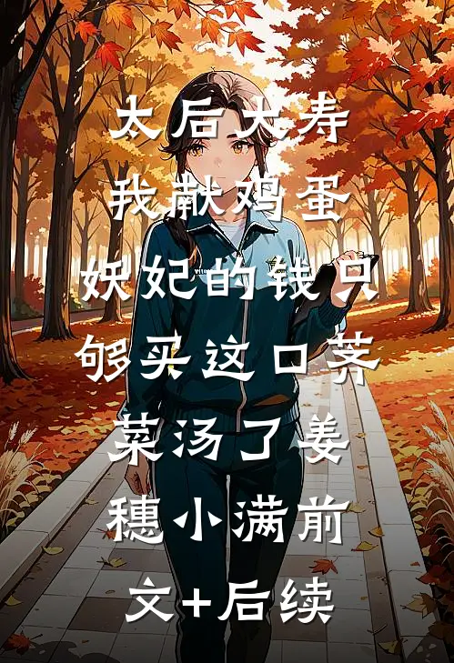 太后大寿我献鸡蛋，妖妃的钱只够买这口荠菜汤了姜穗小满前文+后续