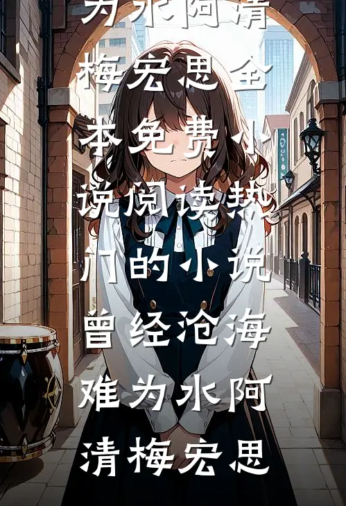 曾经沧海难为水阿清梅宏思全本免费小说阅读_热门的小说曾经沧海难为水阿清梅宏思
