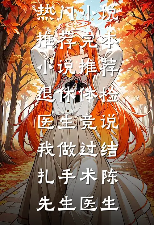退休体检医生竟说我做过结扎手术陈先生医生热门小说推荐_完本小说推荐退休体检医生竟说我做过结扎手术(陈先生医生)