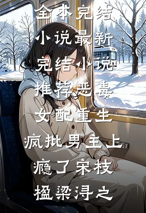 恶毒女配重生，疯批男主上瘾了(宋枝楹梁浔之)全本完结小说_最新完结小说推荐恶毒女配重生，疯批男主上瘾了宋枝楹梁浔之