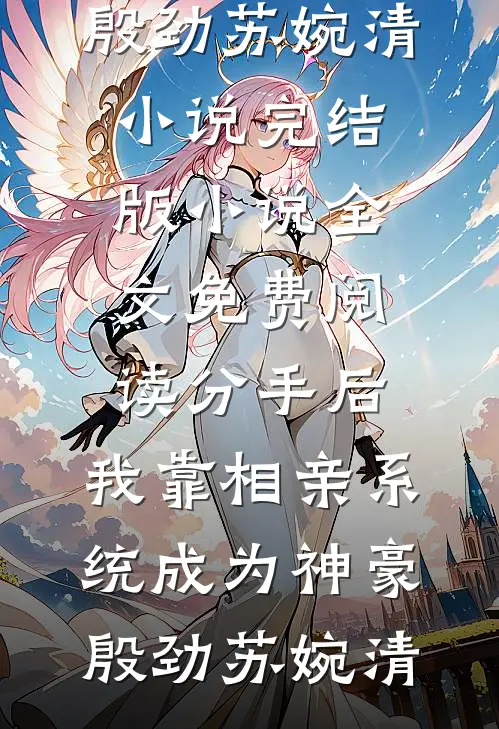 分手后，我靠相亲系统成为神豪(殷劲苏婉清)小说完结版_小说全文免费阅读分手后，我靠相亲系统成为神豪(殷劲苏婉清)