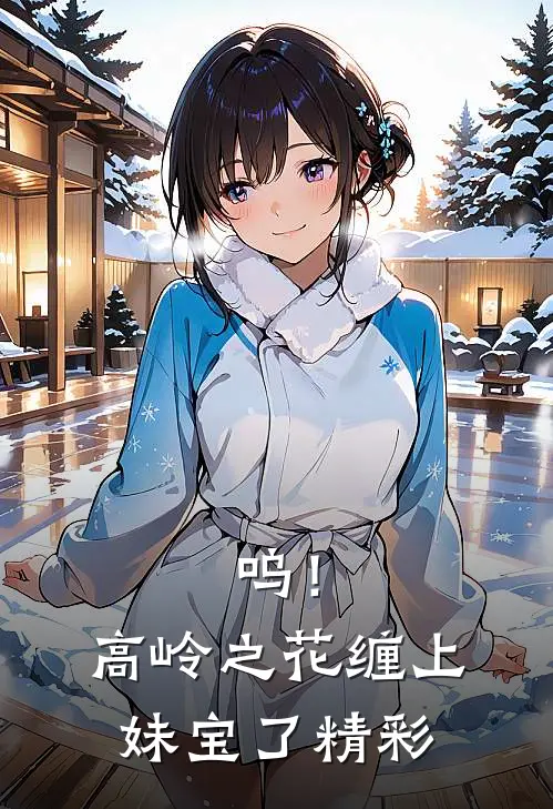 呜！高岭之花缠上妹宝了精彩