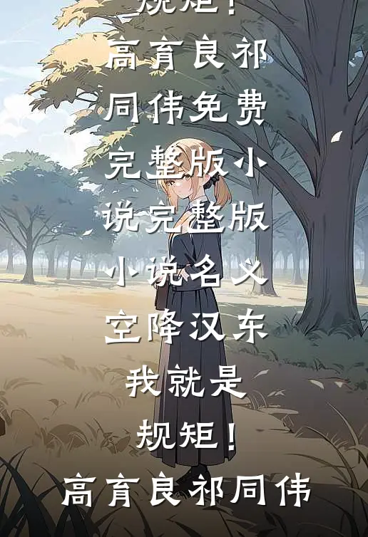 名义：空降汉东，我就是规矩！高育良祁同伟免费完整版小说_完整版小说名义：空降汉东，我就是规矩！高育良祁同伟
