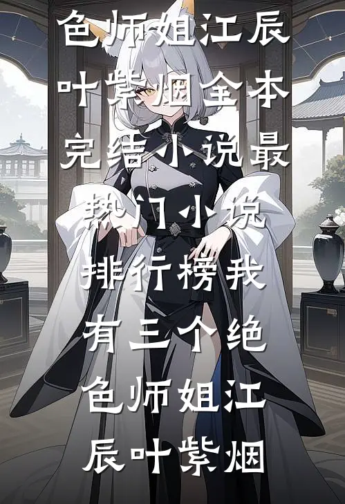 我有三个绝色师姐江辰叶紫烟全本完结小说_最热门小说排行榜我有三个绝色师姐(江辰叶紫烟)