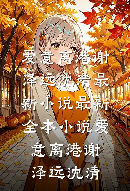 爱意离港(谢泽远沈清)最新小说_最新全本小说爱意离港谢泽远沈清
