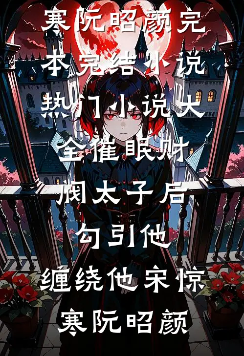 催眠财阀太子后，勾引他，缠绕他宋惊寒阮昭颜完本完结小说_热门小说大全催眠财阀太子后，勾引他，缠绕他(宋惊寒阮昭颜)