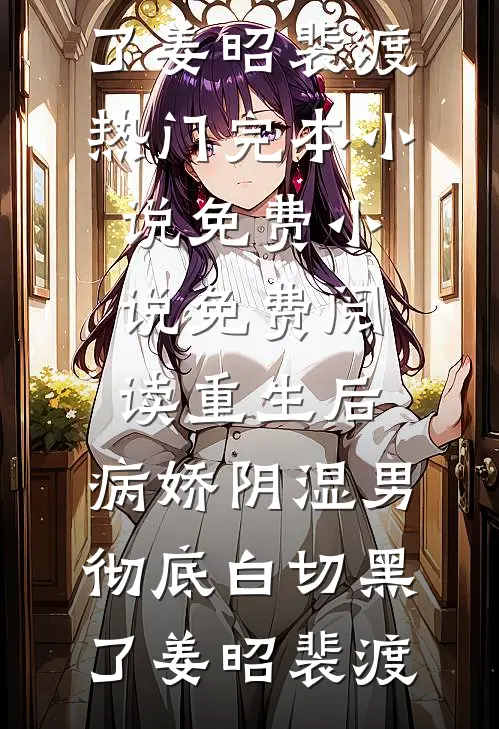 重生后，病娇阴湿男彻底白切黑了(姜昭裴渡)热门完本小说_免费小说免费阅读重生后，病娇阴湿男彻底白切黑了(姜昭裴渡)
