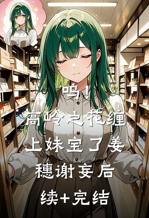 呜！高岭之花缠上妹宝了姜穗谢妄后续+完结