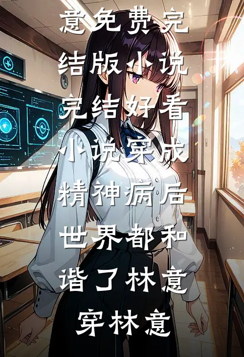 穿成精神病后，世界都和谐了林意穿林意免费完结版小说_完结好看小说穿成精神病后，世界都和谐了(林意穿林意)
