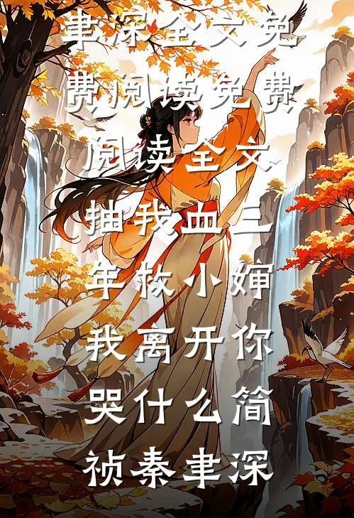 抽我血三年救小婶，我离开你哭什么简祯秦聿深全文免费阅读_免费阅读全文抽我血三年救小婶，我离开你哭什么简祯秦聿深