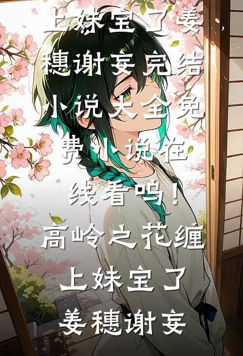 呜！高岭之花缠上妹宝了姜穗谢妄完结小说大全_免费小说在线看呜！高岭之花缠上妹宝了姜穗谢妄