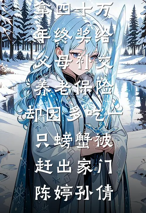 拿四十万年终奖给父母补交养老保险，却因多吃一只螃蟹被赶出家门(陈婷孙倩)免费阅读_全文免费阅读拿四十万年终奖给父母补交养老保险，却因多吃一只螃蟹被赶出家门(陈婷孙倩)