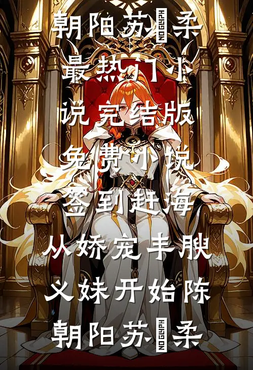 签到赶海：从娇宠丰腴义妹开始(陈朝阳苏玥柔)最热门小说_完结版免费小说签到赶海：从娇宠丰腴义妹开始(陈朝阳苏玥柔)
