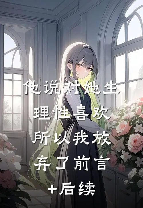 他说对她生理性喜欢，所以我放弃了前言+后续