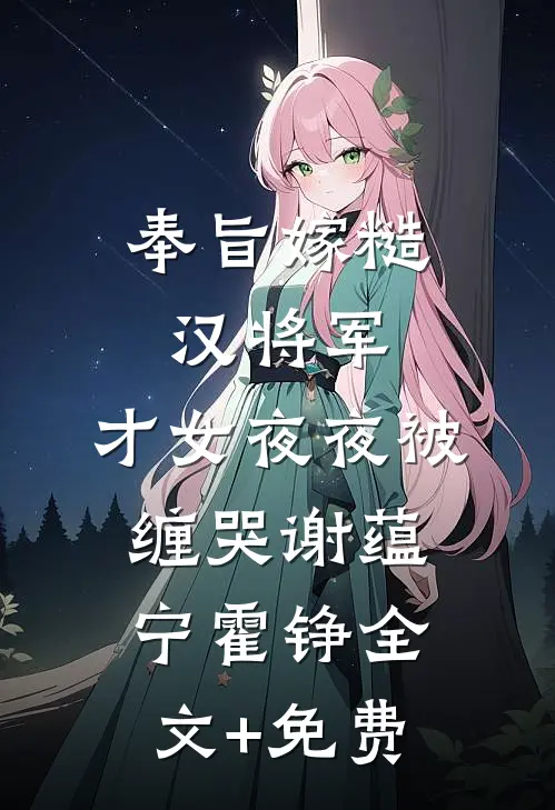 奉旨嫁糙汉将军，才女夜夜被缠哭谢蕴宁霍铮全文+免费