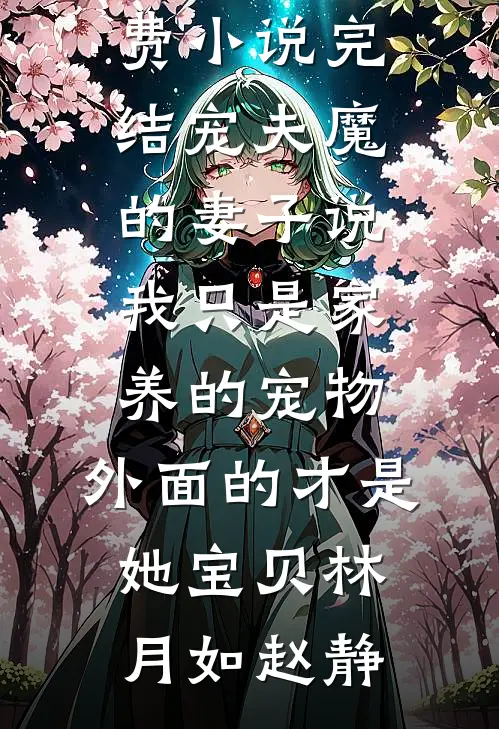 宠夫魔的妻子说我只是家养的宠物，外面的才是她宝贝林月如赵静推荐完结小说_免费小说完结宠夫魔的妻子说我只是家养的宠物，外面的才是她宝贝(林月如赵静)