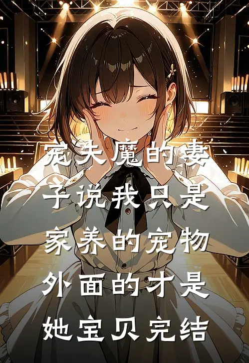 宠夫魔的妻子说我只是家养的宠物，外面的才是她宝贝完结