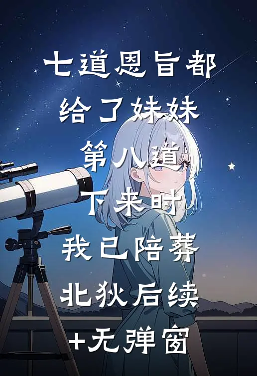 七道恩旨都给了妹妹，第八道下来时，我已陪葬北狄后续+无弹窗