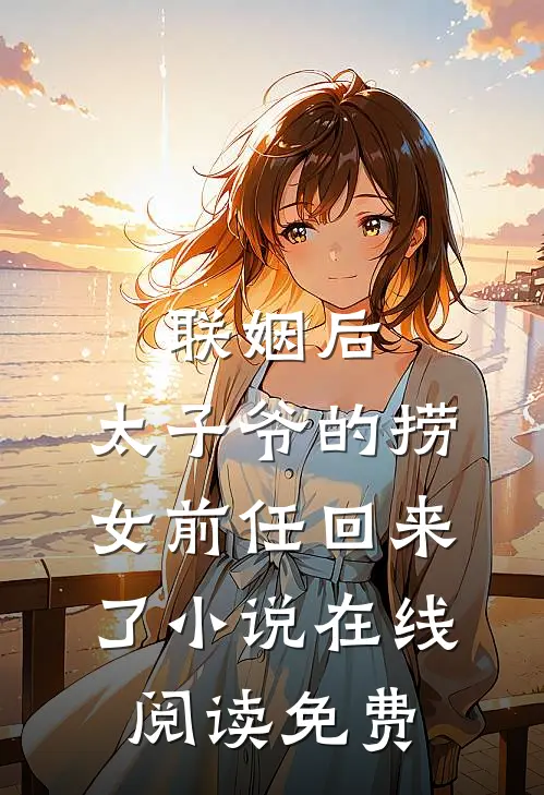 联姻后，太子爷的捞女前任回来了小说在线阅读免费
