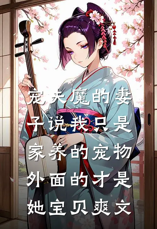 宠夫魔的妻子说我只是家养的宠物，外面的才是她宝贝爽文