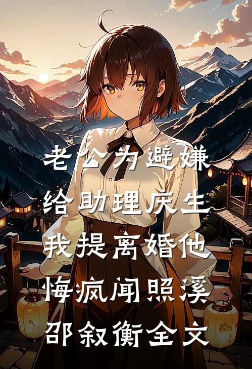 老公为避嫌给助理庆生，我提离婚他悔疯闻照溪邵叙衡全文