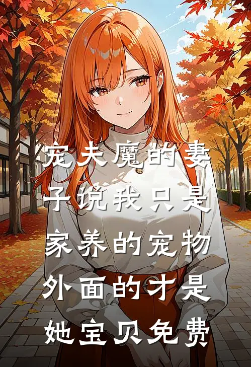 宠夫魔的妻子说我只是家养的宠物，外面的才是她宝贝免费