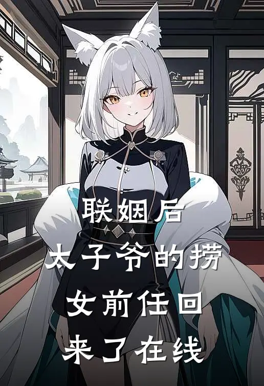 联姻后，太子爷的捞女前任回来了在线