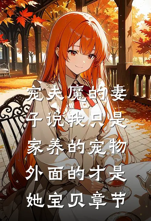 宠夫魔的妻子说我只是家养的宠物，外面的才是她宝贝章节