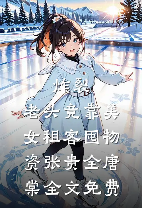 炸裂：老头竟靠美女租客囤物资张贵全唐棠全文免费