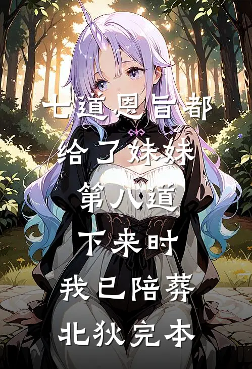 七道恩旨都给了妹妹，第八道下来时，我已陪葬北狄完本