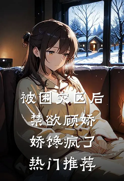 被困灾区后，禁欲顾娇娇馋疯了热门推荐