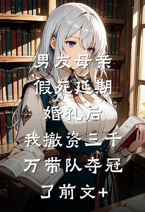 男友母亲假死延期婚礼后，我撤资三千万带队夺冠了前文+