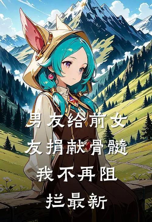 男友给前女友捐献骨髓，我不再阻拦最新