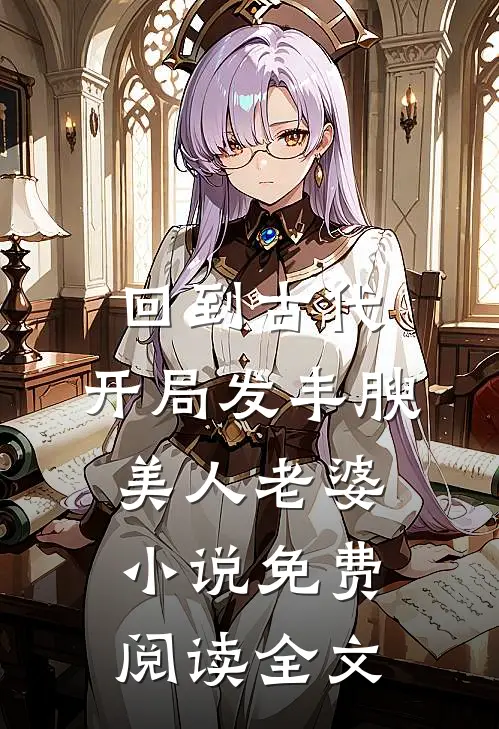 回到古代，开局发丰腴美人老婆小说免费阅读全文