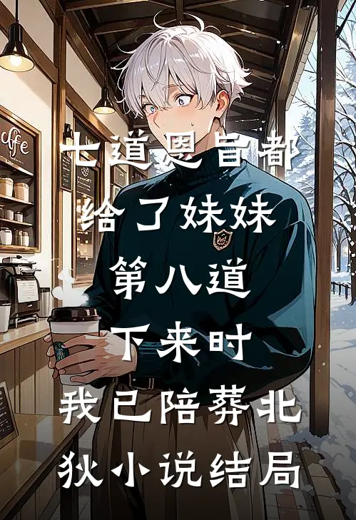 七道恩旨都给了妹妹，第八道下来时，我已陪葬北狄小说结局