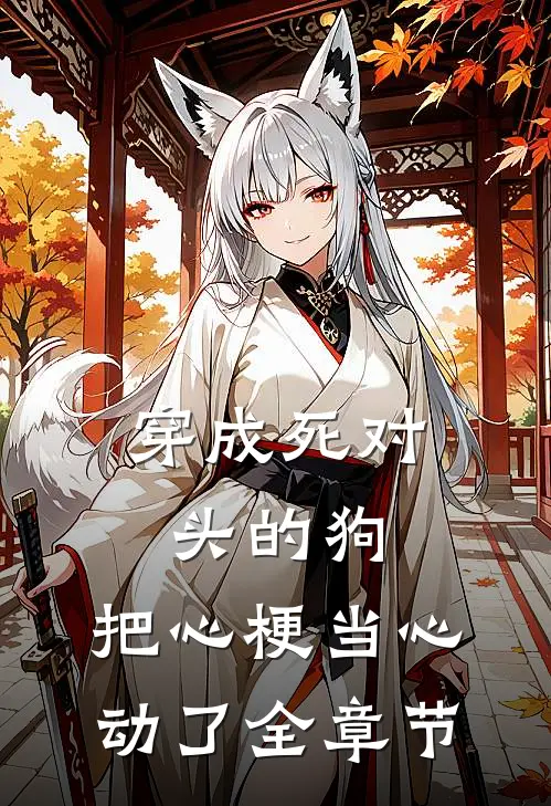 穿成死对头的狗，把心梗当心动了全章节