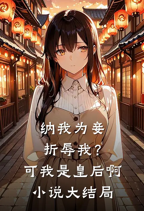 纳我为妾折辱我？可我是皇后啊小说大结局