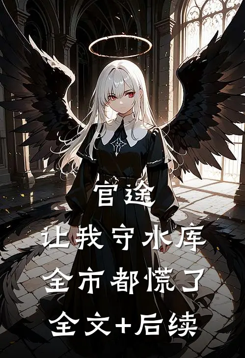官途：让我守水库，全市都慌了全文+后续