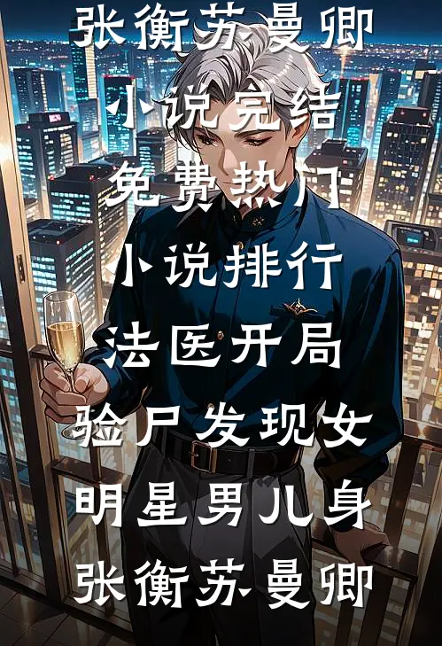 法医开局，验尸发现女明星男儿身张衡苏曼卿小说完结免费_热门小说排行法医开局，验尸发现女明星男儿身张衡苏曼卿