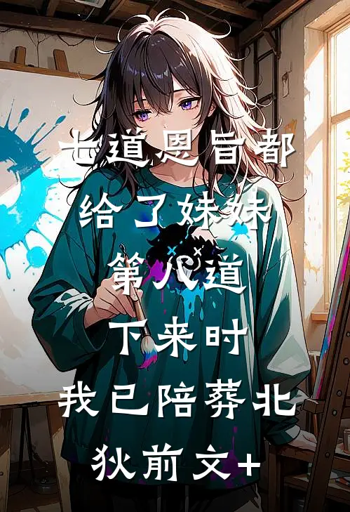 七道恩旨都给了妹妹，第八道下来时，我已陪葬北狄前文+