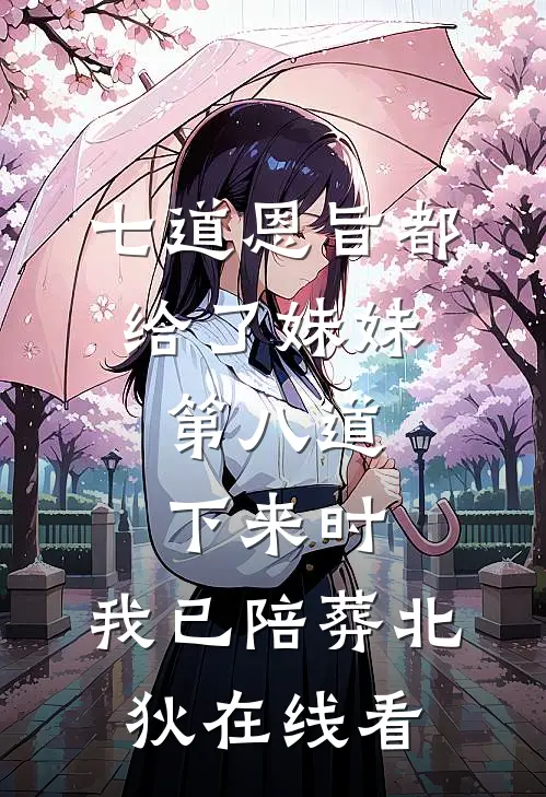 七道恩旨都给了妹妹，第八道下来时，我已陪葬北狄在线看