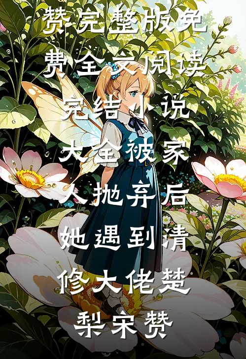 被家人抛弃后，她遇到清修大佬(楚梨宋赞)完整版免费全文阅读_完结小说大全被家人抛弃后，她遇到清修大佬楚梨宋赞