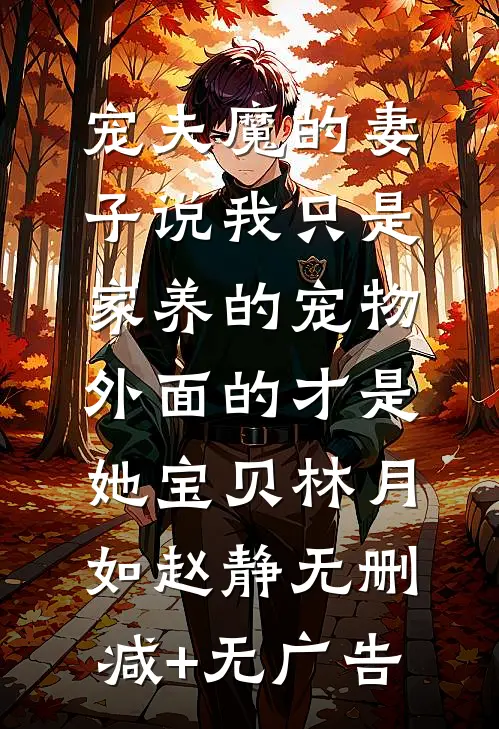宠夫魔的妻子说我只是家养的宠物，外面的才是她宝贝林月如赵静无删减+无广告