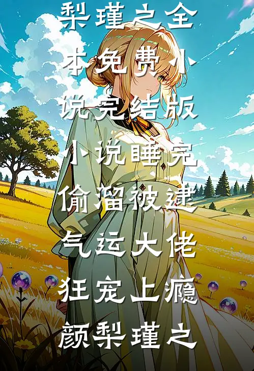睡完偷溜被逮，气运大佬狂宠上瘾(颜梨瑾之)全本免费小说_完结版小说睡完偷溜被逮，气运大佬狂宠上瘾颜梨瑾之