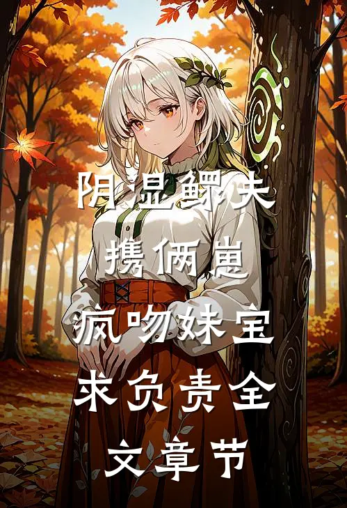 阴湿鳏夫携俩崽，疯吻妹宝求负责全文章节