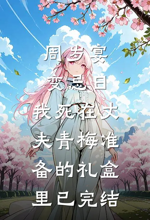 周岁宴变忌日，我死在丈夫青梅准备的礼盒里已完结