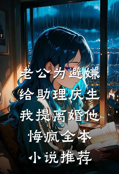 老公为避嫌给助理庆生，我提离婚他悔疯全本小说推荐