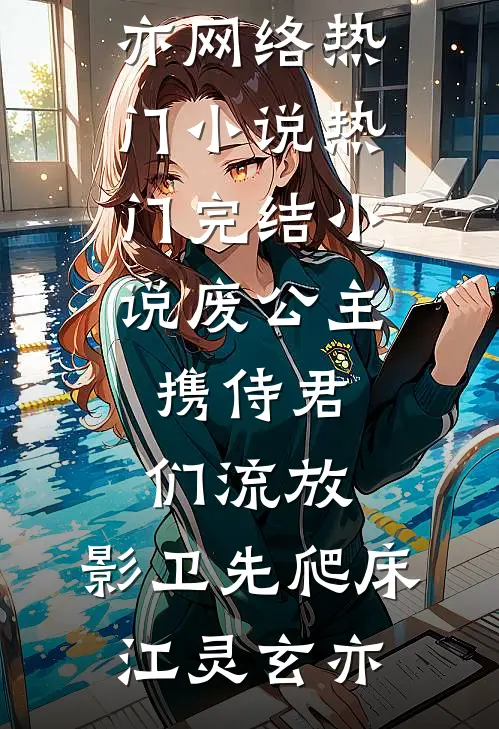 废公主携侍君们流放，影卫先爬床江灵玄亦网络热门小说_热门完结小说废公主携侍君们流放，影卫先爬床(江灵玄亦)