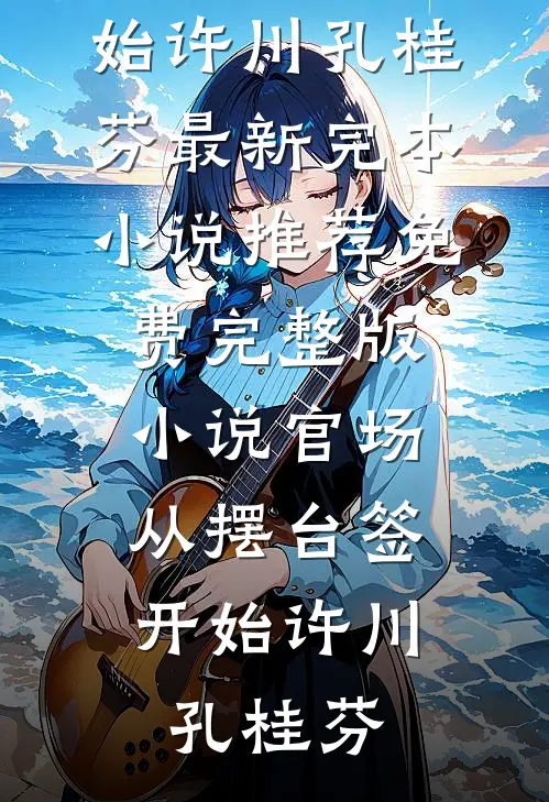 官场：从摆台签开始许川孔桂芬最新完本小说推荐_免费完整版小说官场：从摆台签开始(许川孔桂芬)