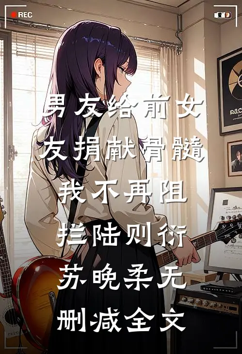 男友给前女友捐献骨髓，我不再阻拦陆则衍苏晚柔无删减全文